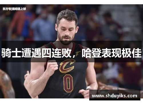 骑士遭遇四连败，哈登表现极佳