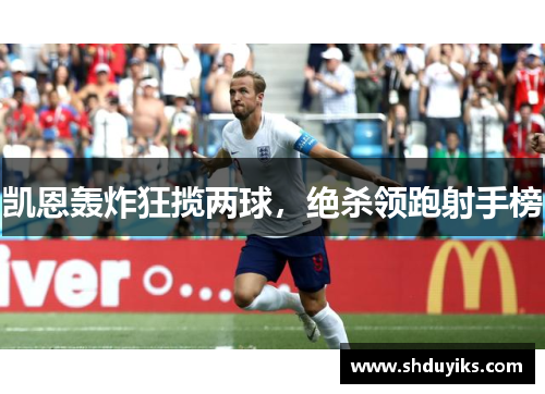 凯恩轰炸狂揽两球，绝杀领跑射手榜