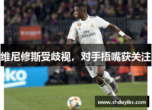 维尼修斯受歧视，对手捂嘴获关注